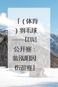（体育）羽毛球——印尼公开赛：翁泓阳因伤退赛