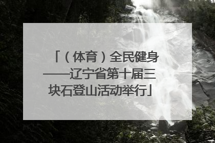 （体育）全民健身——辽宁省第十届三块石登山活动举行