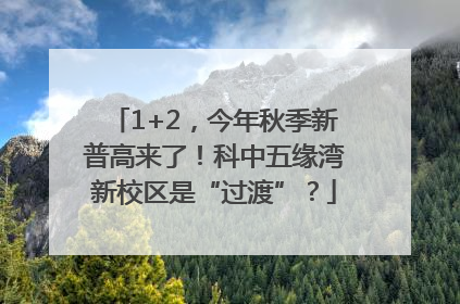 1+2，今年秋季新普高来了！科中五缘湾新校区是“过渡”？