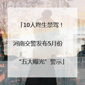 10人终生禁驾！河南交警发布5月份“五大曝光”警示