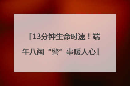 13分钟生命时速！端午八闽“警”事暖人心
