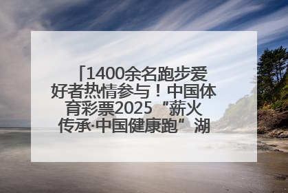 1400余名跑步爱好者热情参与！中国体育彩票2025“薪火传承·中国健康跑”湖南靖州站激情开赛