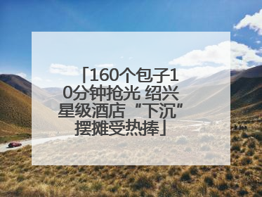 160个包子10分钟抢光 绍兴星级酒店“下沉”摆摊受热捧