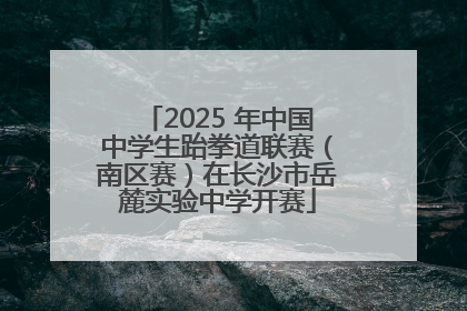 2025 年中国中学生跆拳道联赛（南区赛）在长沙市岳麓实验中学开赛