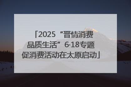 2025“晋情消费 品质生活”6·18专题促消费活动在太原启动