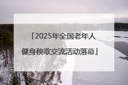 2025年全国老年人健身秧歌交流活动落幕