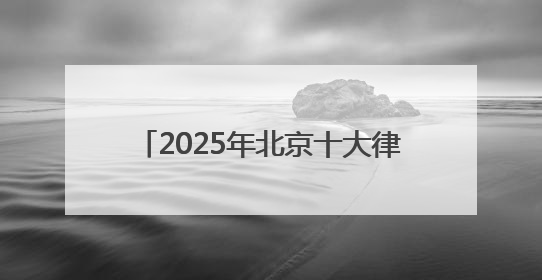 2025年北京十大律师事务所前10榜单
