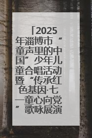 2025年淄博市“童声里的中国”少年儿童合唱活动暨“传承红色基因·七一童心向党”歌咏展演举行
