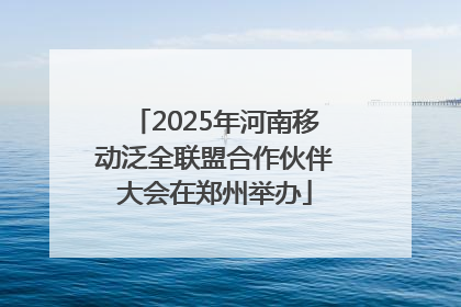 2025年河南移动泛全联盟合作伙伴大会在郑州举办