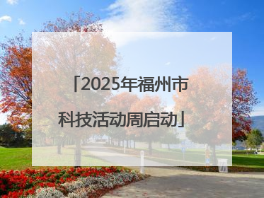 2025年福州市科技活动周启动