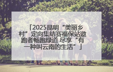 2025昆明“美丽乡村”定向集结赛福保站邀跑者畅跑绿道 尽享“有一种叫云南的生活”