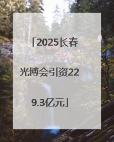 2025长春光博会引资229.3亿元