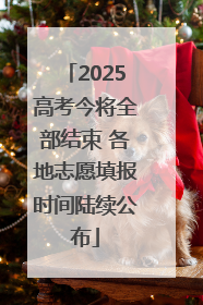 2025高考今将全部结束 各地志愿填报时间陆续公布