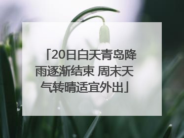 20日白天青岛降雨逐渐结束 周末天气转晴适宜外出
