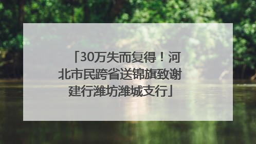30万失而复得！河北市民跨省送锦旗致谢建行潍坊潍城支行