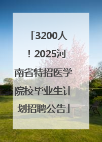3200人！2025河南省特招医学院校毕业生计划招聘公告