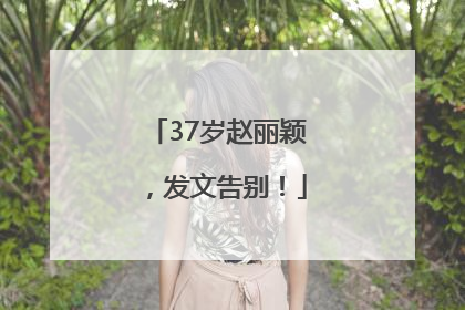 37岁赵丽颖，发文告别！