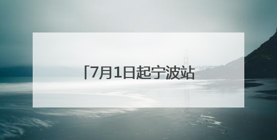 7月1日起宁波站增开18趟列车，多趟南下列车首开