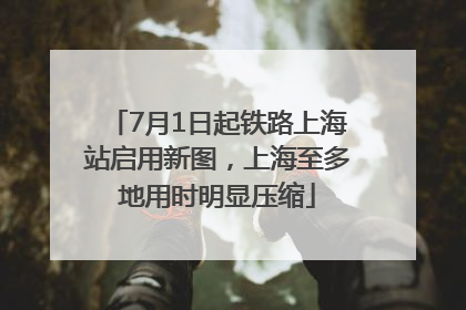 7月1日起铁路上海站启用新图，上海至多地用时明显压缩