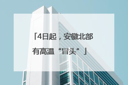 4日起，安徽北部有高温“冒头”