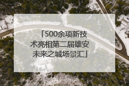 500余项新技术亮相第二届雄安未来之城场景汇