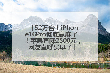 52万台！iPhone16Pro彻底赢麻了！苹果直降2500元，网友直呼买早了