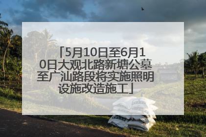5月10日至6月10日大观北路新塘公墓至广汕路段将实施照明设施改造施工
