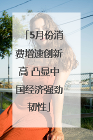 5月份消费增速创新高 凸显中国经济强劲韧性
