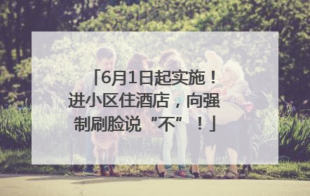 6月1日起实施！进小区住酒店，向强制刷脸说“不”！
