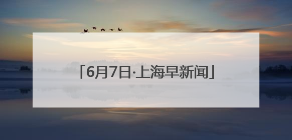 6月7日·上海早新闻