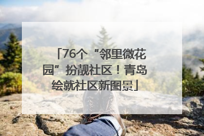 76个“邻里微花园”扮靓社区！青岛绘就社区新图景