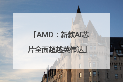 AMD：新款AI芯片全面超越英伟达