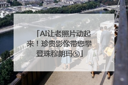 AI让老照片动起来！珍贵影像带您攀登珠穆朗玛⑤