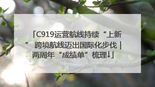 C919运营航线持续“上新” 跨境航线迈出国际化步伐｜两周年“成绩单”梳理↓
