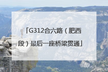 G312合六路（肥西段）最后一座桥梁贯通