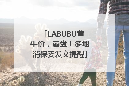 LABUBU黄牛价，崩盘！多地消保委发文提醒