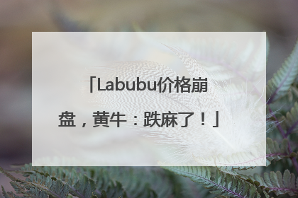 Labubu价格崩盘，黄牛：跌麻了！