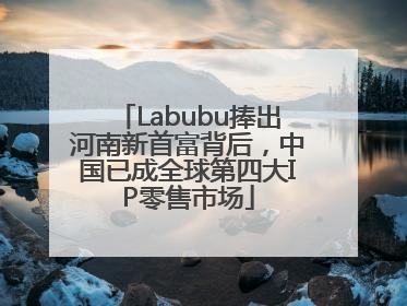 Labubu捧出河南新首富背后，中国已成全球第四大IP零售市场