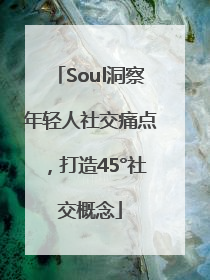 Soul洞察年轻人社交痛点，打造45°社交概念
