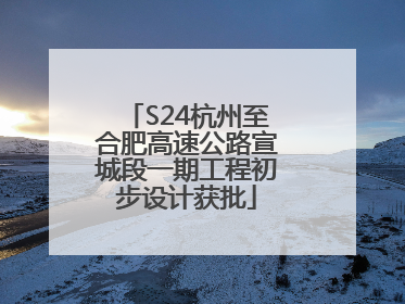 S24杭州至合肥高速公路宣城段一期工程初步设计获批