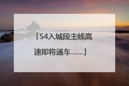 S4入城段主线高速即将通车……
