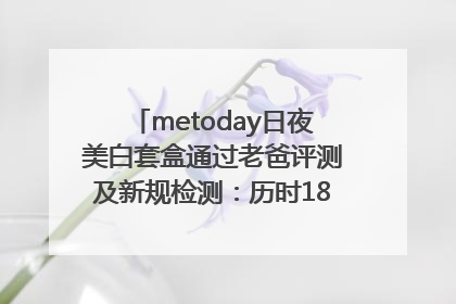 metoday日夜美白套盒通过老爸评测及新规检测：历时182天验证有效性
